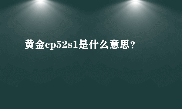 黄金cp52s1是什么意思？