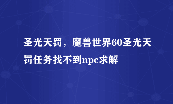 圣光天罚，魔兽世界60圣光天罚任务找不到npc求解