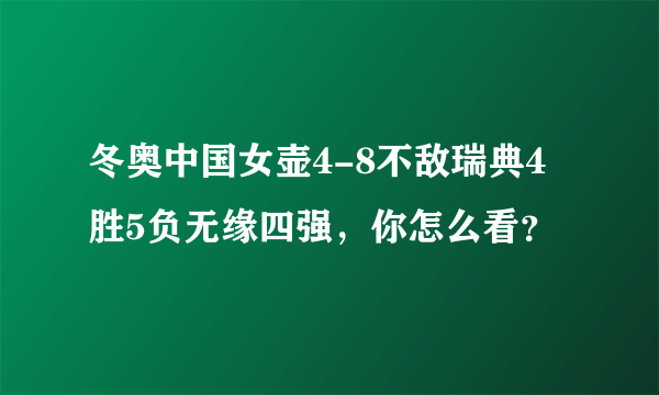 冬奥中国女壶4-8不敌瑞典4胜5负无缘四强，你怎么看？