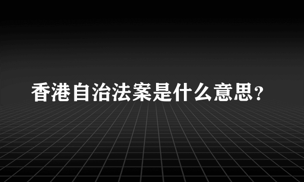 香港自治法案是什么意思？