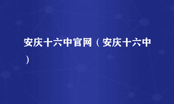 安庆十六中官网（安庆十六中）