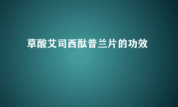  草酸艾司西酞普兰片的功效