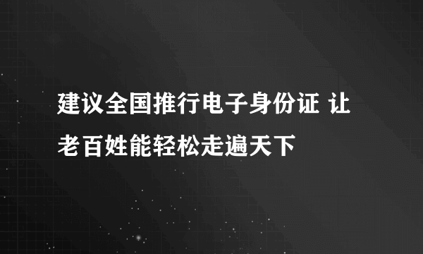 建议全国推行电子身份证 让老百姓能轻松走遍天下