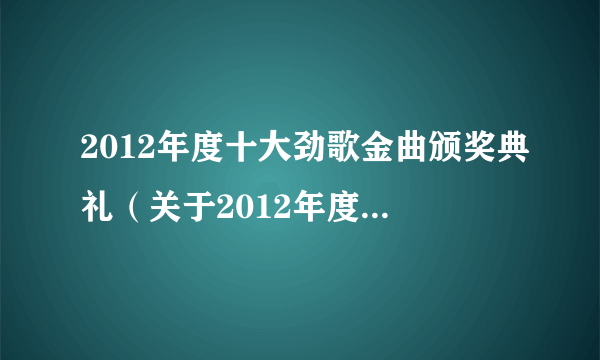 2012年度十大劲歌金曲颁奖典礼（关于2012年度十大劲歌金曲颁奖典礼的简介）