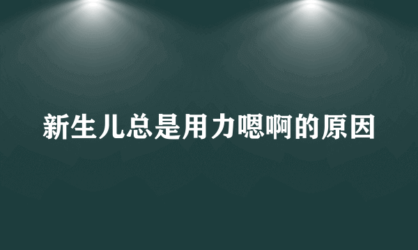 新生儿总是用力嗯啊的原因