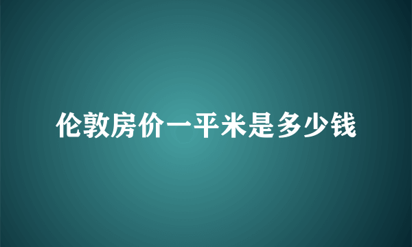 伦敦房价一平米是多少钱