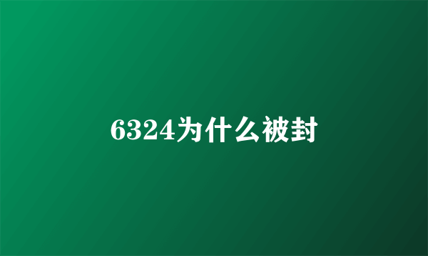 6324为什么被封