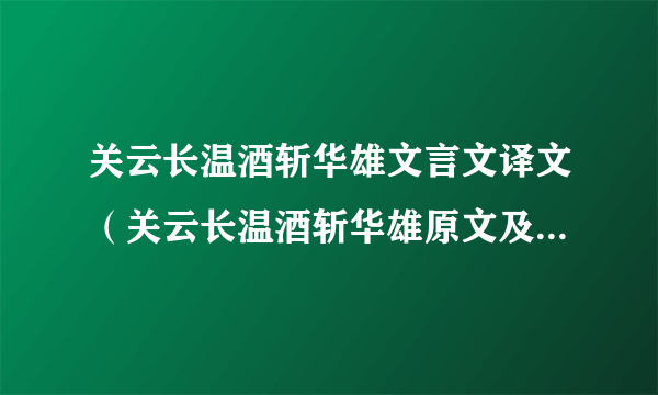 关云长温酒斩华雄文言文译文（关云长温酒斩华雄原文及译文？）