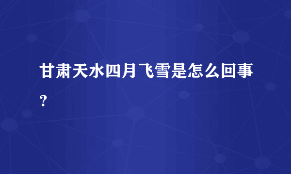 甘肃天水四月飞雪是怎么回事？