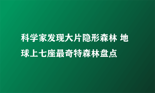 科学家发现大片隐形森林 地球上七座最奇特森林盘点