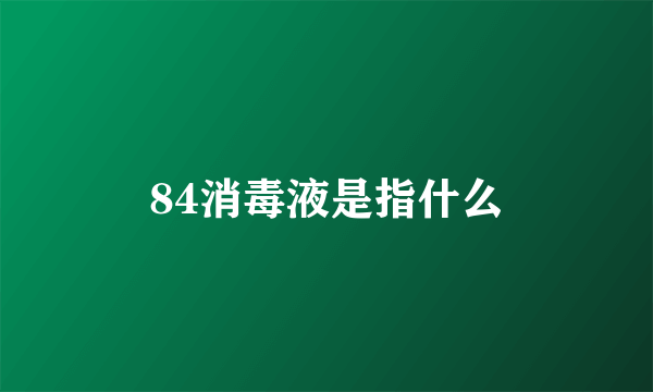 84消毒液是指什么