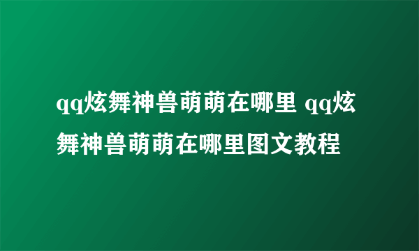 qq炫舞神兽萌萌在哪里 qq炫舞神兽萌萌在哪里图文教程