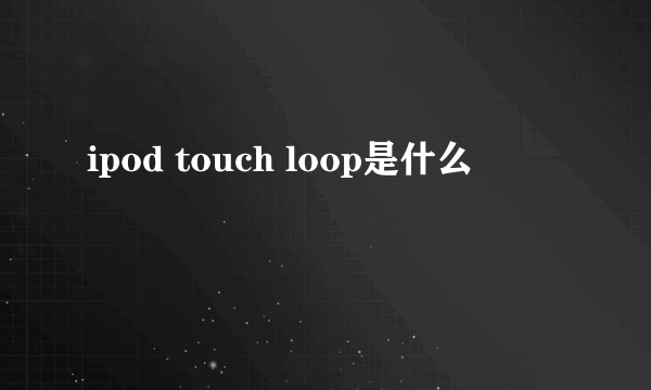 ipod touch loop是什么