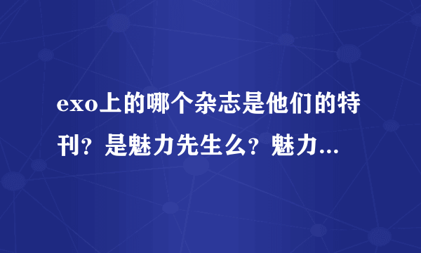 exo上的哪个杂志是他们的特刊？是魅力先生么？魅力先生哪一期呢？