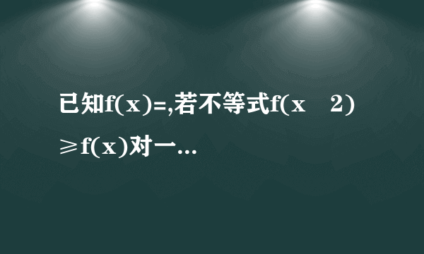 已知f(x)=,若不等式f(x﹣2)≥f(x)对一切x∈R恒成立,则a的最大值为      .