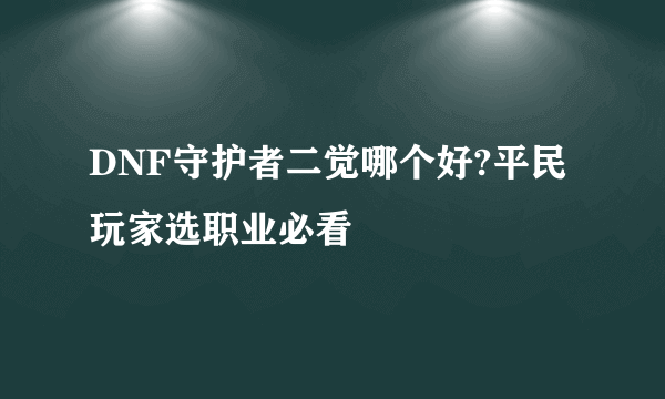 DNF守护者二觉哪个好?平民玩家选职业必看