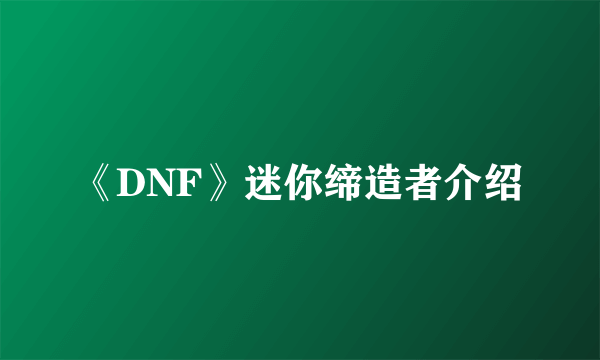 《DNF》迷你缔造者介绍