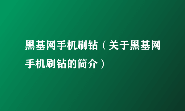 黑基网手机刷钻（关于黑基网手机刷钻的简介）