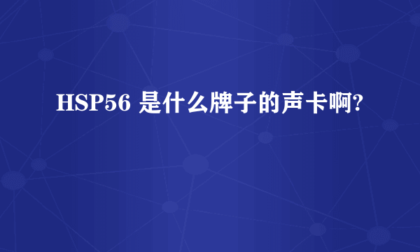 HSP56 是什么牌子的声卡啊?