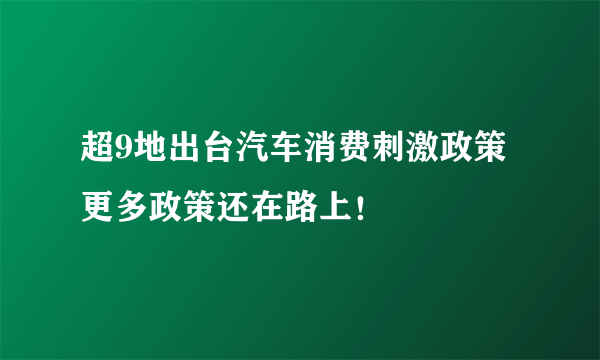 超9地出台汽车消费刺激政策 更多政策还在路上！