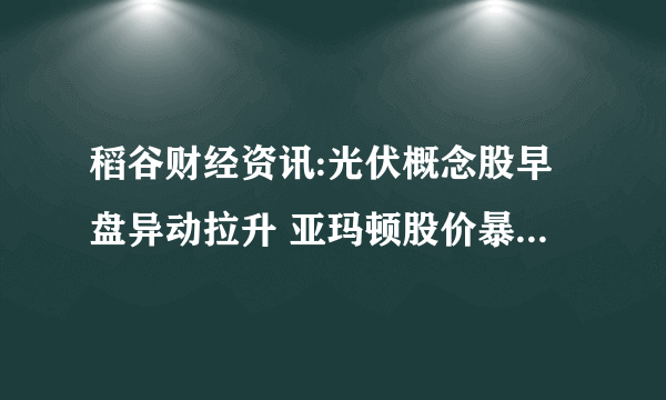 稻谷财经资讯:光伏概念股早盘异动拉升 亚玛顿股价暴涨超过9%