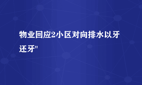 物业回应2小区对向排水以牙还牙