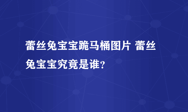 蕾丝兔宝宝跪马桶图片 蕾丝兔宝宝究竟是谁？