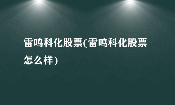 雷鸣科化股票(雷鸣科化股票怎么样)