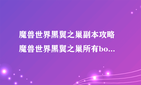 魔兽世界黑翼之巢副本攻略 魔兽世界黑翼之巢所有boss介绍