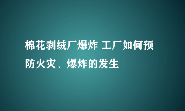 棉花剥绒厂爆炸 工厂如何预防火灾、爆炸的发生