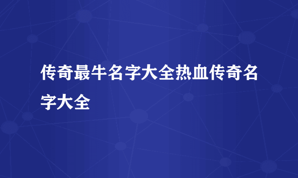 传奇最牛名字大全热血传奇名字大全