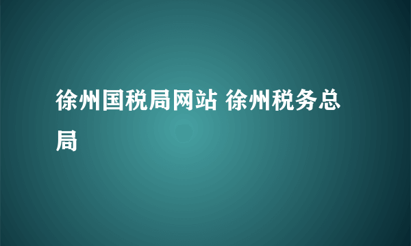 徐州国税局网站 徐州税务总局