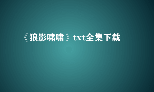 《狼影啸啸》txt全集下载