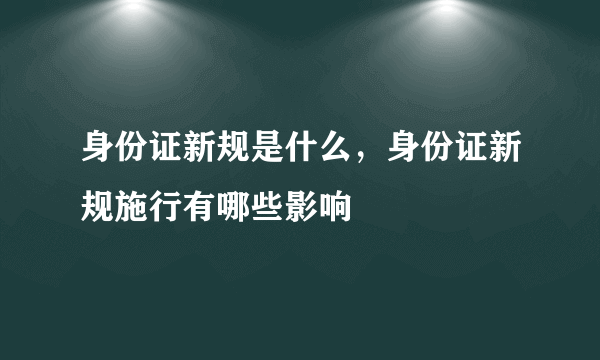 身份证新规是什么，身份证新规施行有哪些影响