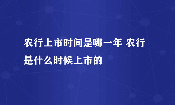 农行上市时间是哪一年 农行是什么时候上市的