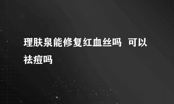 理肤泉能修复红血丝吗  可以祛痘吗