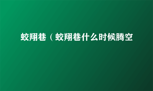 蛟翔巷（蛟翔巷什么时候腾空