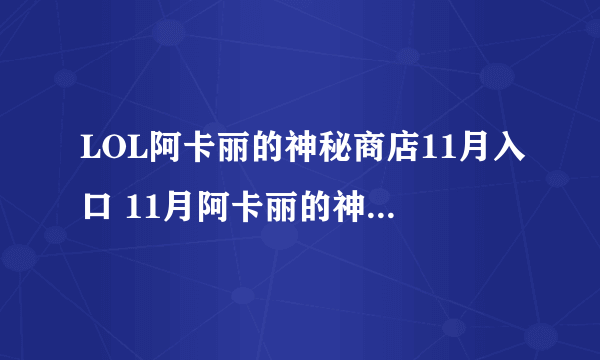 LOL阿卡丽的神秘商店11月入口 11月阿卡丽的神秘商店入口推荐