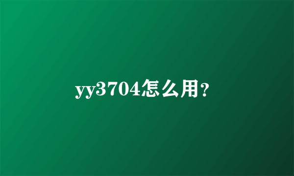 yy3704怎么用？