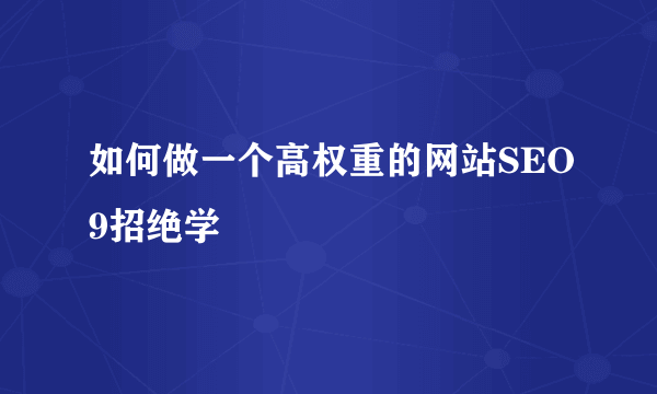 如何做一个高权重的网站SEO9招绝学