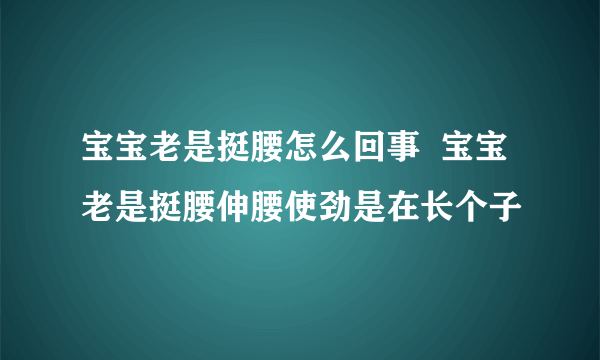 宝宝老是挺腰怎么回事  宝宝老是挺腰伸腰使劲是在长个子