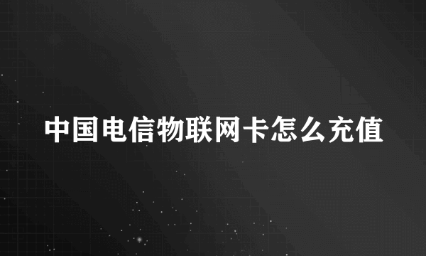 中国电信物联网卡怎么充值