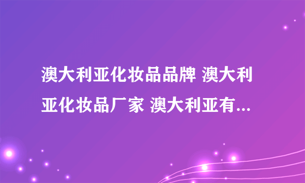 澳大利亚化妆品品牌 澳大利亚化妆品厂家 澳大利亚有哪些化妆品品牌【品牌库】