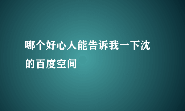 哪个好心人能告诉我一下沈訸的百度空间