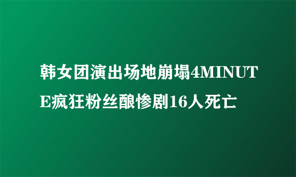 韩女团演出场地崩塌4MINUTE疯狂粉丝酿惨剧16人死亡