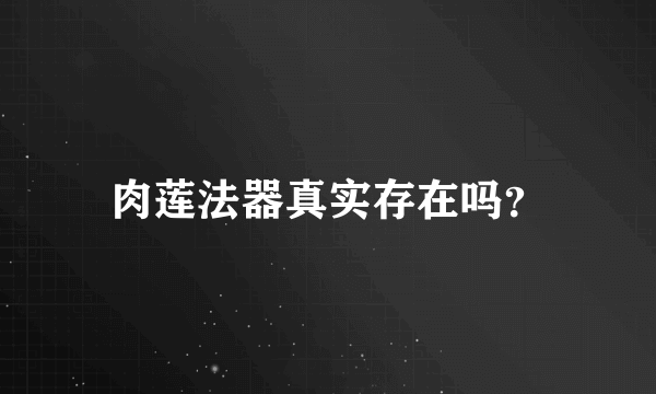 肉莲法器真实存在吗？