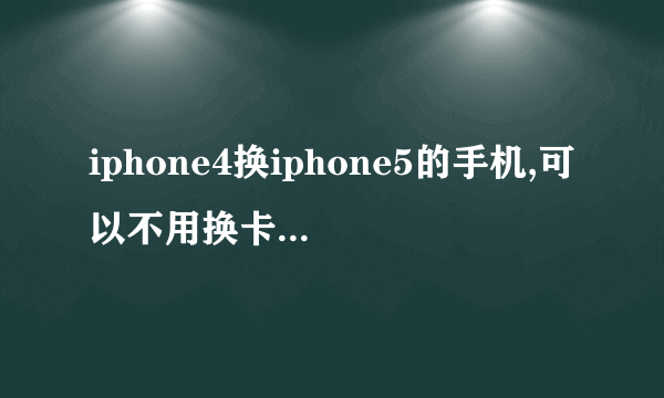 iphone4换iphone5的手机,可以不用换卡直接剪卡吗?