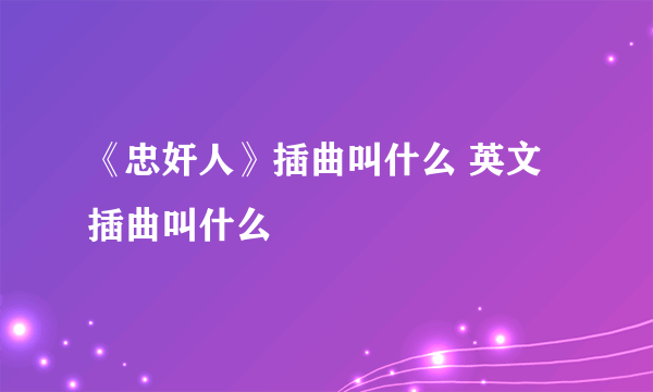 《忠奸人》插曲叫什么 英文插曲叫什么