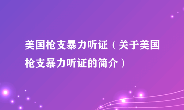 美国枪支暴力听证（关于美国枪支暴力听证的简介）