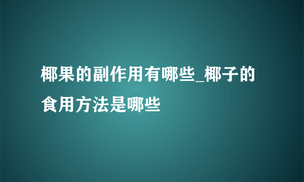 椰果的副作用有哪些_椰子的食用方法是哪些